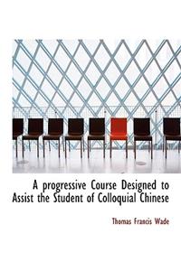 A Progressive Course Designed to Assist the Student of Colloquial Chinese