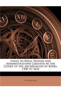 Index to Wills Proved and Administrations Granted in the Court of the Archdeacon of Berks, 1508 to 1652