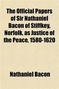 The Official Papers of Sir Nathaniel Bacon of Stiffkey, Norfolk, as Justice of the Peace, 1580-1620