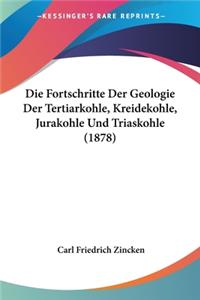 Die Fortschritte Der Geologie Der Tertiarkohle, Kreidekohle, Jurakohle Und Triaskohle (1878)
