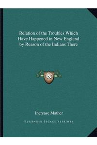 Relation of the Troubles Which Have Happened in New England by Reason of the Indians There