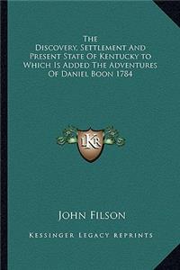 The Discovery, Settlement And Present State Of Kentucky to Which Is Added The Adventures Of Daniel Boon 1784