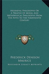 Mediaeval Philosophy or a Treatise of Moral and Metaphysical Philosophy from the Fifth to the Fourteenth Century