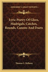 Lyric Poetry Of Glees, Madrigals, Catches, Rounds, Canons And Duets