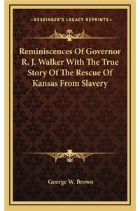 Reminiscences Of Governor R. J. Walker With The True Story Of The Rescue Of Kansas From Slavery