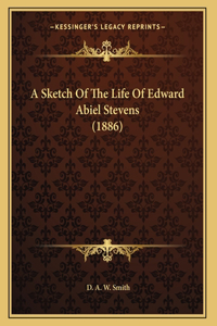 A Sketch Of The Life Of Edward Abiel Stevens (1886)