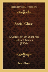 Social Chess: A Collection Of Short And Brilliant Games (1900)