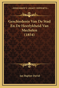Geschiedenis Van de Stad En de Heerlykheid Van Mechelen (1854)