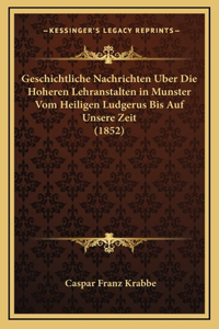Geschichtliche Nachrichten Uber Die Hoheren Lehranstalten in Munster Vom Heiligen Ludgerus Bis Auf Unsere Zeit (1852)
