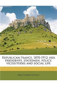 Republican France, 1870-1912; Her Presidents, Statesmen, Policy, Vicissitudes and Social Life