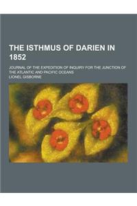 The Isthmus of Darien in 1852; Journal of the Expedition of Inquiry for the Junction of the Atlantic and Pacific Oceans
