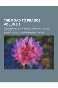 The Road to France; The Transportation of Troops and Military Supplies, 1917-1918 Volume 1