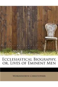Ecclesiastical Biography, Or, Lives of Eminent Men