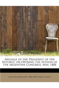 Message of the President of the Republic on Opening the Session of the Argentine Congress, May, 1888