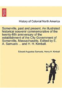 Somerville, past and present. An illustrated historical souvenir commemorative of the twenty-fifth anniversary of the establishment of the City Government of Somerville, Massachusetts. Edited by E. A. Samuels ... and H. H. Kimball.