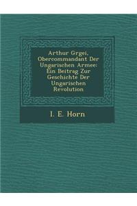 Arthur G Rgei, Obercommandant Der Ungarischen Armee