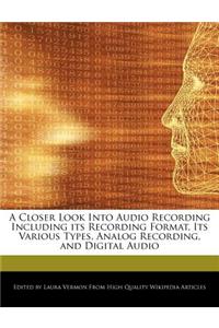 A Closer Look Into Audio Recording Including Its Recording Format, Its Various Types, Analog Recording, and Digital Audio