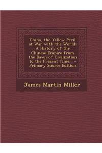 China, the Yellow Peril at War with the World: A History of the Chinese Empire from the Dawn of Civilization to the Present Time... - Primary Source E