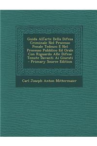 Guida All'arte Della Difesa Criminale Nel Processo Penale Tedesco E Nel Processo Pubblico Ed Orale Con Riguardo Alle Difese Tenute Davanti AI Giurati