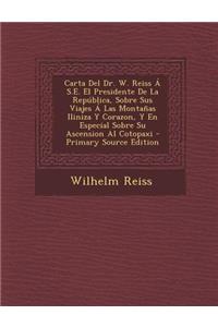 Carta del Dr. W. Reiss A S.E. El Presidente de La Republica, Sobre Sus Viajes a Las Montanas Iliniza y Corazon, y En Especial Sobre Su Ascension Al Co