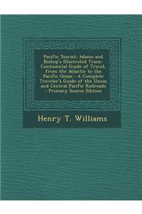 Pacific Tourist: Adams and Bishop's Illustrated Trans-Continental Guide of Travel, from the Atlantic to the Pacific Ocean: A Complete Traveler's Guide of the Union and Central Pacific Railroads