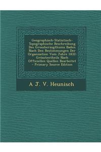 Geographisch-Statistisch-Topographische Beschreibung Des Grossherzogthums Baden Nach Den Bestimmungen Der Organisation Vom Jahre 1832