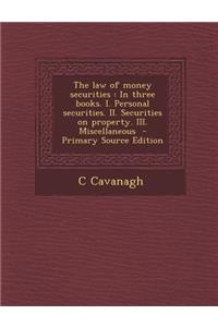 The Law of Money Securities: In Three Books. I. Personal Securities. II. Securities on Property. III. Miscellaneous