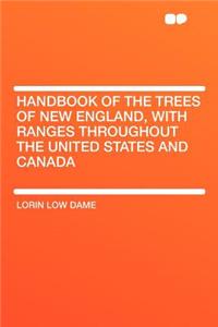 Handbook of the Trees of New England, with Ranges Throughout the United States and Canada