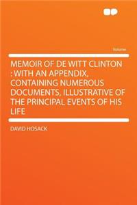 Memoir of de Witt Clinton: With an Appendix, Containing Numerous Documents, Illustrative of the Principal Events of His Life
