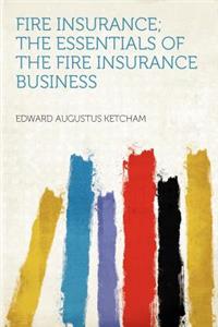 Fire Insurance; The Essentials of the Fire Insurance Business