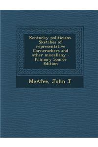 Kentucky Politicians. Sketches of Representative Corncrackers and Other Miscellany - Primary Source Edition