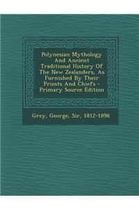 Polynesian Mythology and Ancient Traditional History of the New Zealanders, as Furnished by Their Priests and Chiefs - Primary Source Edition