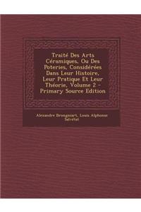 Traite Des Arts Ceramiques, Ou Des Poteries, Considerees Dans Leur Histoire, Leur Pratique Et Leur Theorie, Volume 2