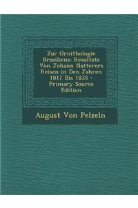 Zur Ornithologie Brasiliens: Resultate Von Johann Natterers Reisen in Den Jahren 1817 Bis 1835 - Primary Source Edition