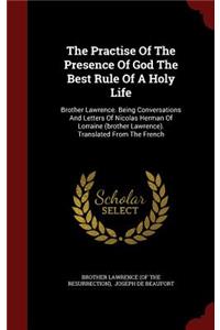 The Practise of the Presence of God the Best Rule of a Holy Life: Brother Lawrence. Being Conversations and Letters of Nicolas Herman of Lorraine (Brother Lawrence). Translated from the French