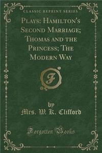 Plays: Hamilton's Second Marriage; Thomas and the Princess; The Modern Way (Classic Reprint)