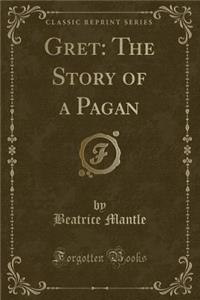Gret: The Story of a Pagan (Classic Reprint)