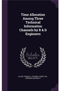 Time Allocation Among Three Technical Information Channels by R & D Engineers