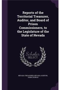 Reports of the Territorial Treasurer, Auditor, and Board of Prison Commissioners, to the Legislature of the State of Nevada
