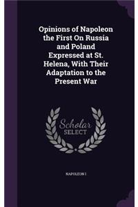 Opinions of Napoleon the First On Russia and Poland Expressed at St. Helena, With Their Adaptation to the Present War