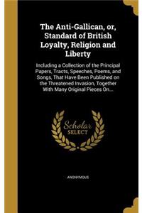 The Anti-Gallican, or, Standard of British Loyalty, Religion and Liberty