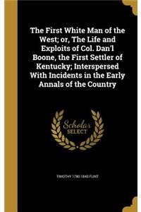 The First White Man of the West; or, The Life and Exploits of Col. Dan'l Boone, the First Settler of Kentucky; Interspersed With Incidents in the Early Annals of the Country