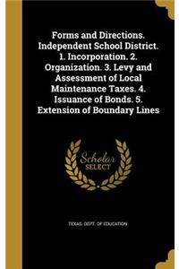 Forms and Directions. Independent School District. 1. Incorporation. 2. Organization. 3. Levy and Assessment of Local Maintenance Taxes. 4. Issuance of Bonds. 5. Extension of Boundary Lines
