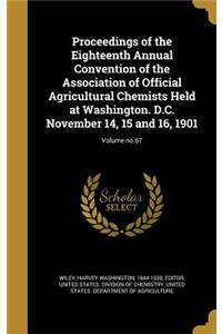 Proceedings of the Eighteenth Annual Convention of the Association of Official Agricultural Chemists Held at Washington. D.C. November 14, 15 and 16, 1901; Volume No.67