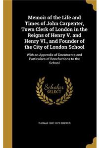 Memoir of the Life and Times of John Carpenter, Town Clerk of London in the Reigns of Henry V. and Henry VI., and Founder of the City of London School
