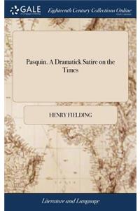 Pasquin. a Dramatick Satire on the Times: Being the Rehearsal of Two Plays, Viz. a Comedy Call'd the Election; And a Tragedy Call'd, the Life and Death of Common-Sense. as It Is Acted at the