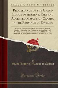 Proceedings of the Grand Lodge of Ancient, Free and Accepted Masons of Canada, in the Province of Ontario: Especial Communications Held at Toronto on the 11th August, 1906, and at Fort William, on the 20th June, 1907, Also Fifty-Second Annual Commu