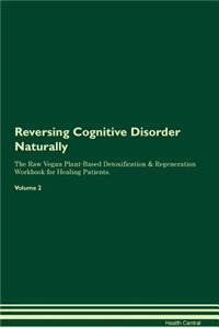 Reversing Cognitive Disorder Naturally The Raw Vegan Plant-Based Detoxification & Regeneration Workbook for Healing Patients. Volume 2