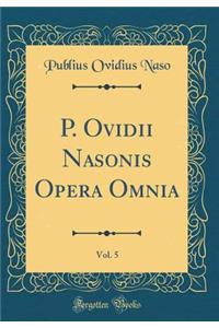 P. Ovidii Nasonis Opera Omnia, Vol. 5 (Classic Reprint)