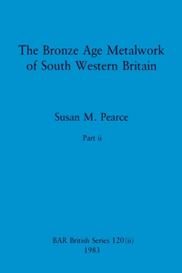 Bronze Age Metalwork of South Western Britain, Part ii